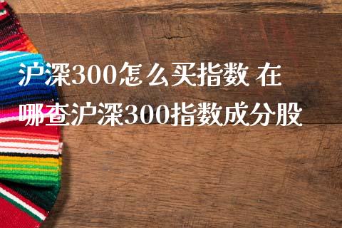 沪深300怎么买指数 在哪查沪深300指数成分股