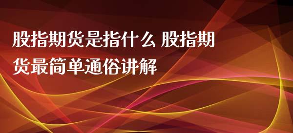 股指期货是指什么 股指期货最简单通俗讲解