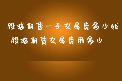 股指期货一手交易费多少钱 股指期货交易费用多少