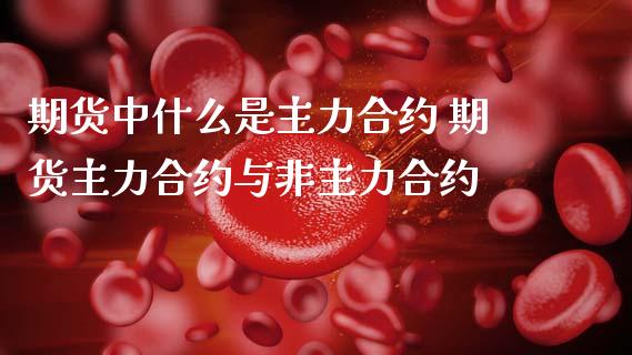 期货中什么是主力合约 期货主力合约与非主力合约
