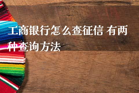 工商银行怎么查征信 有两种查询方法