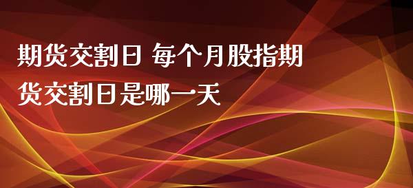期货交割日 每个月股指期货交割日是哪一天