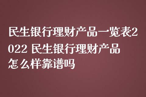 民生银行理财产品一览表2022 民生银行理财产品怎么样靠