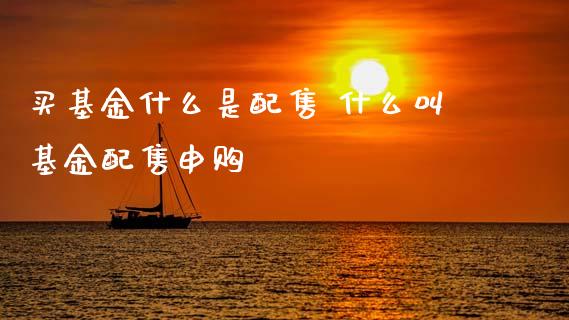 买基金什么是配售 什么叫基金配售申购