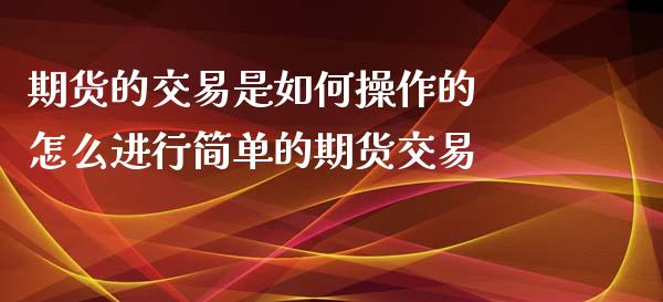 期货的交易是如何操作的 怎么进行简单的期货交易