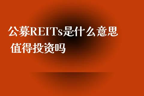 公募REITs是什么意思 值得投资吗