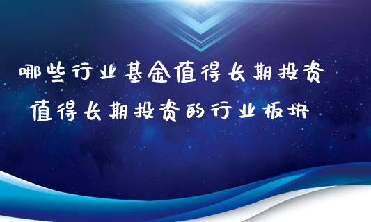 哪些行业基金值得长期投资 值得长期投资的行业板块