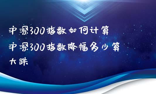 沪深300指数如何计算 沪深300指数降幅多少算大跌