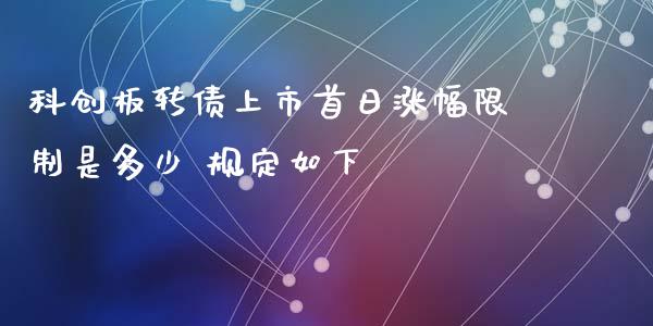 科创板转债上市首日涨幅限制是多少 规定如下