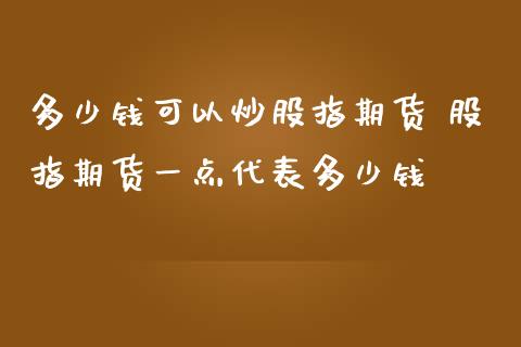 多少钱可以炒股指期货 股指期货一点代表多少钱