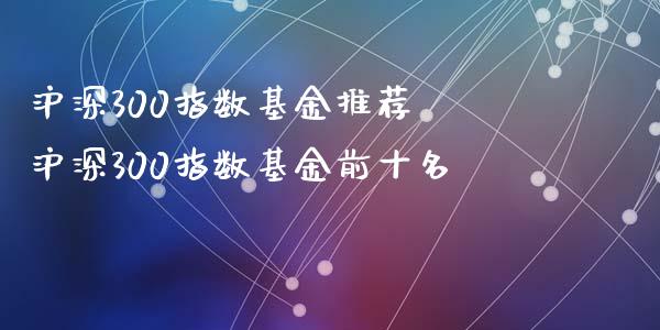 沪深300指数基金推荐 沪深300指数基金前十名