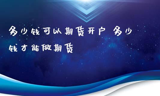 多少钱可以期货开户 多少钱才能做期货