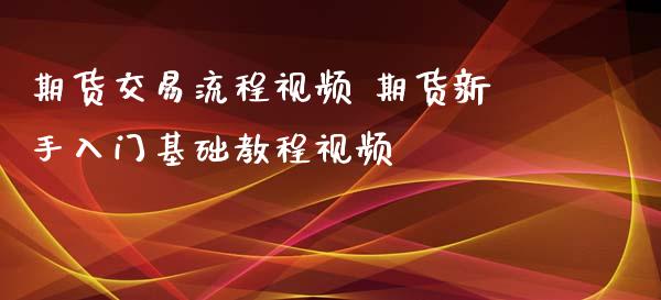 期货交易流程视频 期货新手入门基础教程视频