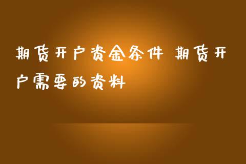 期货开户资金条件 期货开户需要的资料