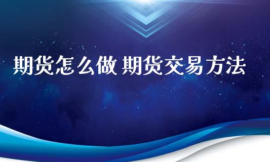 期货怎么做 期货交易方法