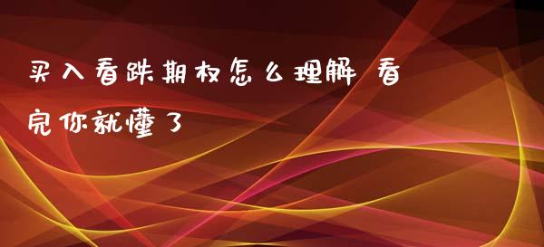 买入看跌期权怎么理解 看完你就懂了