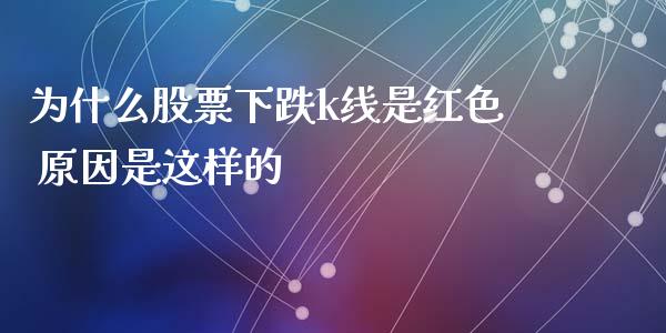 为什么股票下跌k线是红色 原因是这样的