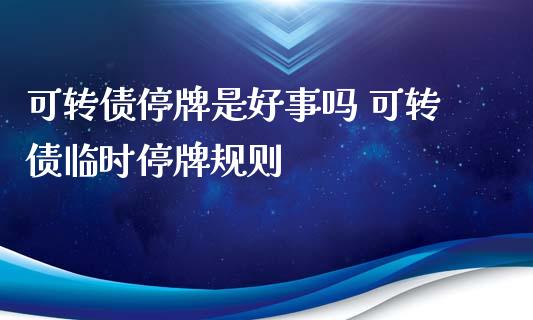可转债停牌是好事吗 可转债临时停牌规则