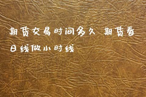 期货交易时间多久 期货看日线做小时线