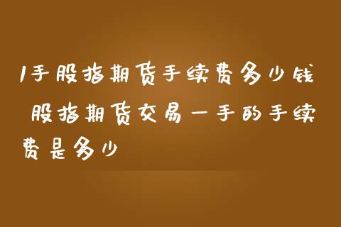 1手股指期货手续费多少钱 股指期货交易一手的手续费是多少