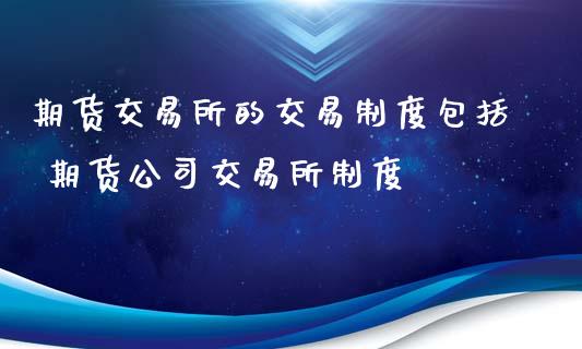 期货交易所的交易制度包括 期货公司交易所制度