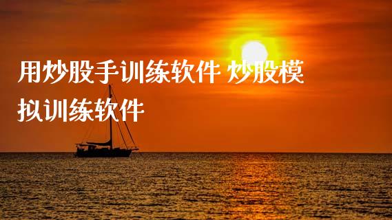 用炒股手训练软件 炒股模拟训练软件