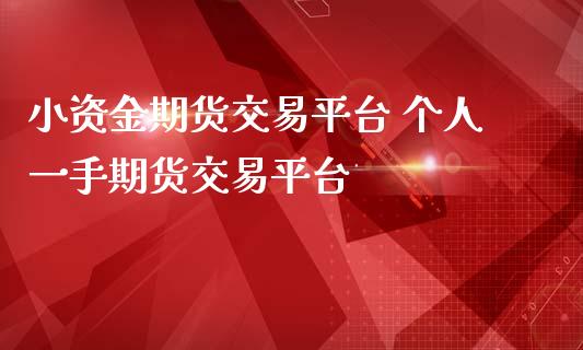 小资金期货交易平台 个人一手期货交易平台