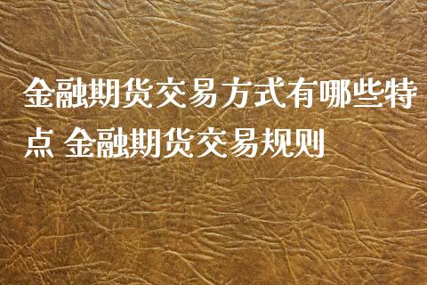 金融期货交易方式有哪些特点 金融期货交易规则
