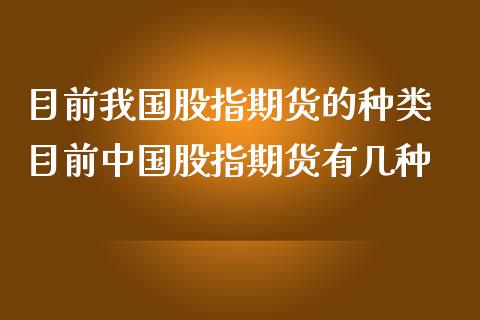 目前我国股指期货的种类 目前中国股指期货有几种