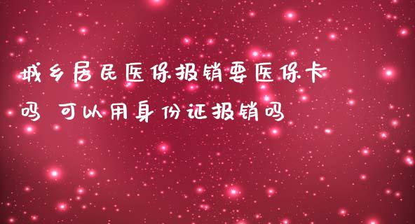城乡居民医保报销要医保卡吗 可以用身份证报销吗