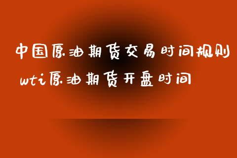 中国原油期货交易时间规则 wti原油期货开盘时间
