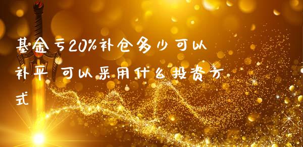 基金亏20%补仓多少可以补平 可以采用什么投资方式