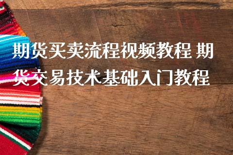 期货买卖流程视频教程 期货交易技术基础入门教程