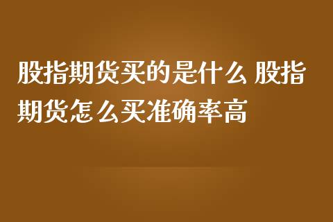 股指期货买的是什么 股指期货怎么买准确率高
