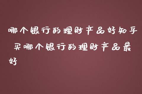 哪个银行的理财产品好知乎 买哪个银行的理财产品最好