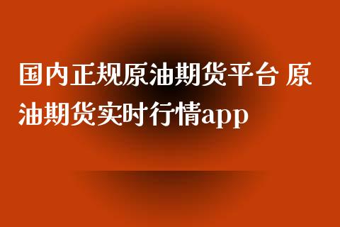 国内正规原油期货平台 原油期货实时行情app