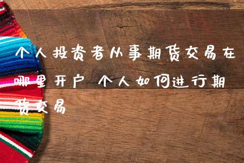 个人投资者从事期货交易在哪里开户 个人如何进行期货交易