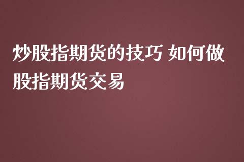 炒股指期货的技巧 如何做股指期货交易