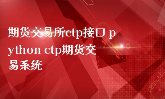 期货交易所ctp接口 python ctp期货交易系统