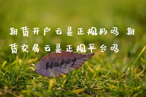 期货开户云是正规的吗 期货交易云是正规平台吗