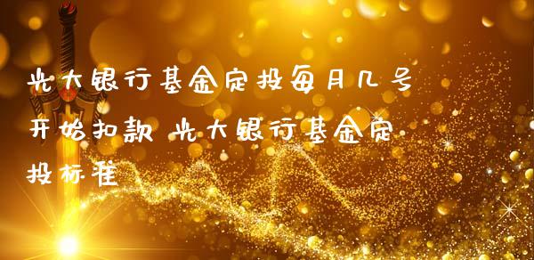 光大银行基金定投每月几号开始扣款 光大银行基金定投标准