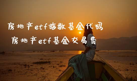 房地产etf指数基金代码 房地产etf基金交易费