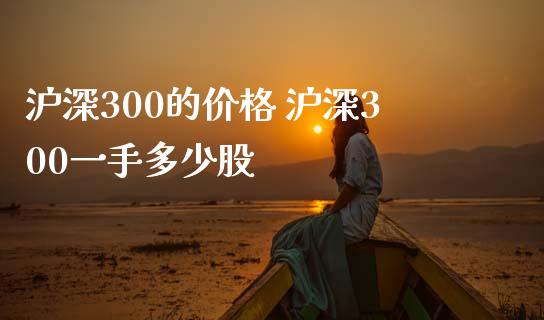 沪深300的价格 沪深300一手多少股