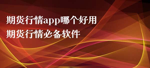 期货行情app哪个好用 期货行情必备软件