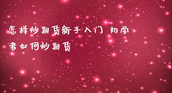 怎样炒期货新手入门 初学者如何炒期货