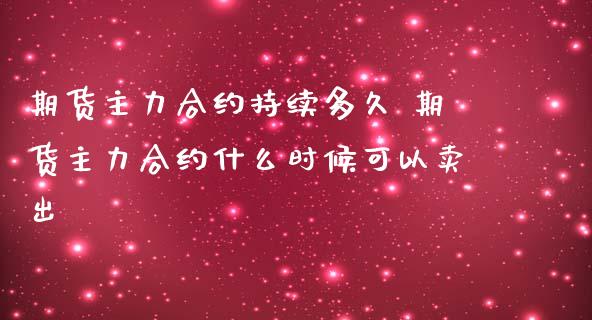 期货主力合约持续多久 期货主力合约什么时候可以卖出