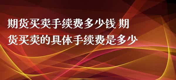 期货买卖手续费多少钱 期货买卖的具体手续费是多少