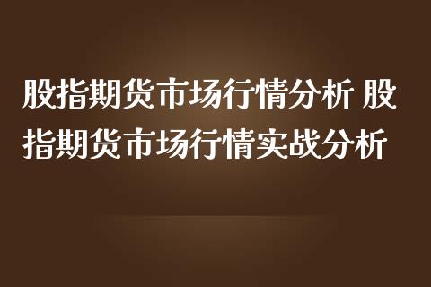 股指期货市场行情分析 股指期货市场行情实战分析