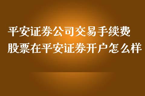 平安证券公司交易手续费 股票在平安证券开户怎么样