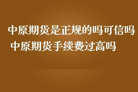 中原期货是正规的吗可信吗 中原期货手续费过高吗